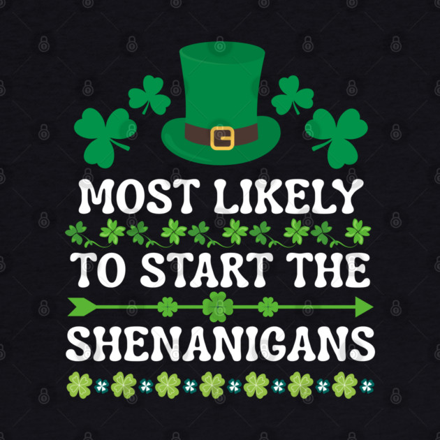 St Patricks Day Shamrock Most Likely to Start The Shenanigans by Creatifly Graphic Tees