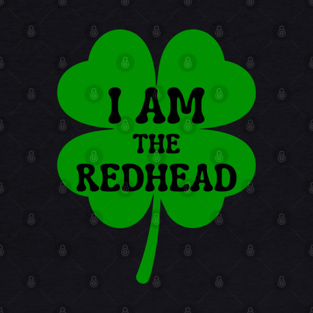 I Am The Redhead St Patricks Day by Creatifly Graphic Tees