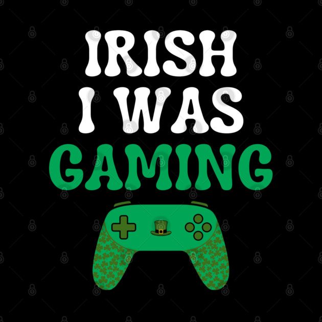 Irish I Was Gaming Funny St Patricks Day Gamer by Creatifly Graphic Tees