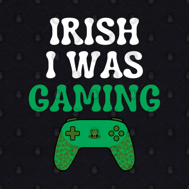 Irish I Was Gaming Funny St Patricks Day Gamer by Creatifly Graphic Tees
