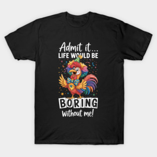 Admit It Life Would Be Boring Without Me Funny Chicken T-Shirt