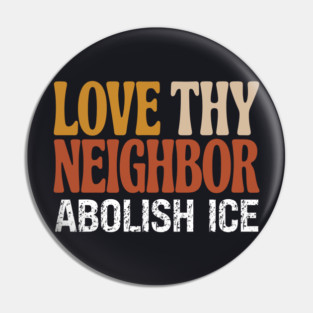 Love Thy Neighbor Abolish ICE Pin