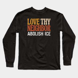 Love Thy Neighbor Abolish ICE Long Sleeve T-Shirt