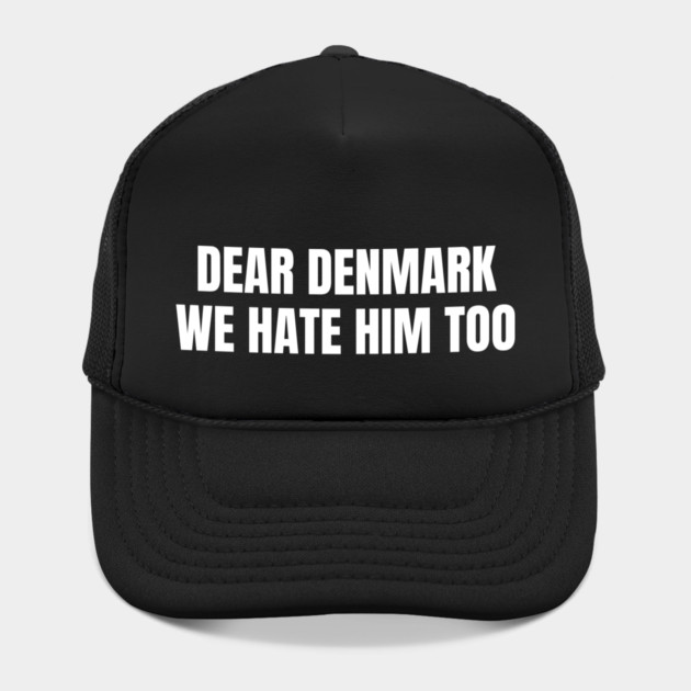 Dear Denmark We Hate Him Too by Creatifly Graphic Tees