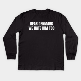 Dear Denmark We Hate Him Too Kids Long Sleeve T-Shirt