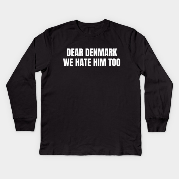 Dear Denmark We Hate Him Too Kids Long Sleeve T-Shirt by Creatifly Graphic Tees
