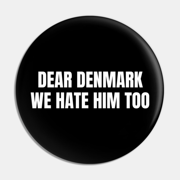 Dear Denmark We Hate Him Too Pin by Creatifly Graphic Tees
