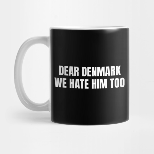 Dear Denmark We Hate Him Too by Creatifly Graphic Tees