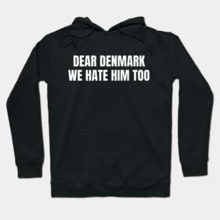 Dear Denmark We Hate Him Too Hoodie