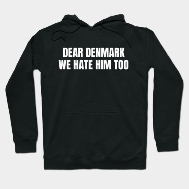 Dear Denmark We Hate Him Too Hoodie by Creatifly Graphic Tees