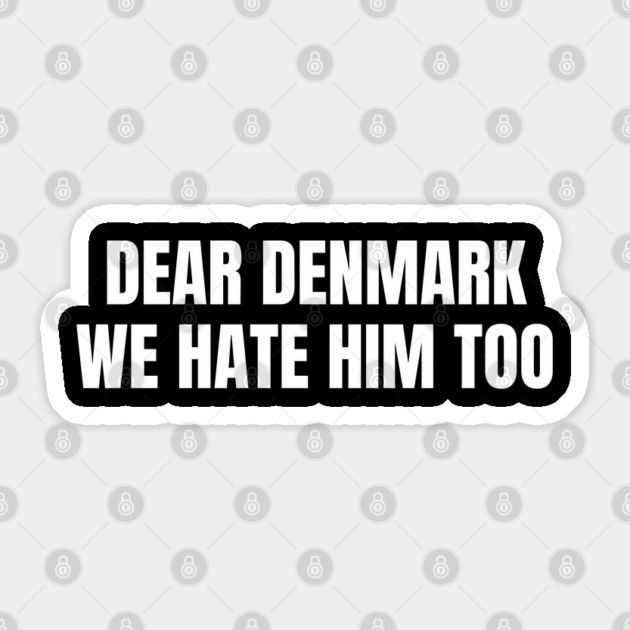 Dear Denmark We Hate Him Too Sticker by Creatifly Graphic Tees