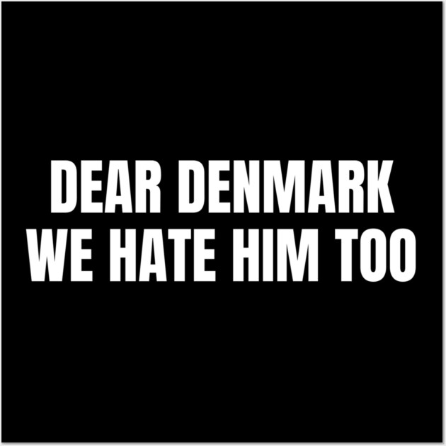 Dear Denmark We Hate Him Too Wall Art by Creatifly Graphic Tees