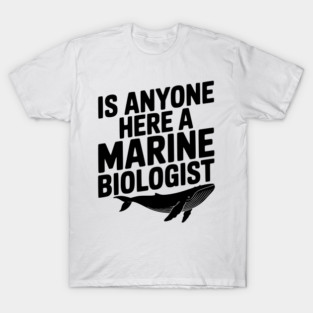 Is Anyone Here a Marine Biologist T-Shirt