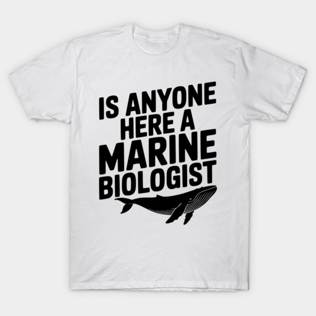 Is Anyone Here a Marine Biologist T-Shirt by Frank Ring