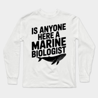 Is Anyone Here a Marine Biologist Long Sleeve T-Shirt