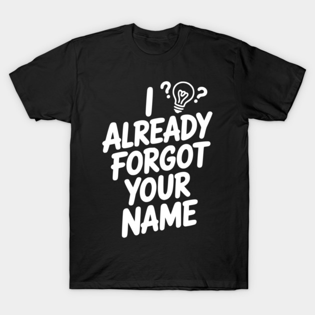 I Already Forgot Your Name T-Shirt by Frank Ring