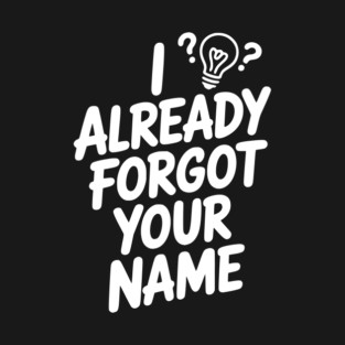 I Already Forgot Your Name T-Shirt