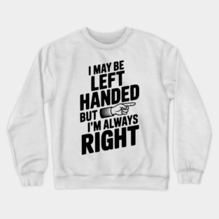 I May Be Left Handed But I'm Always Right Crewneck Sweatshirt