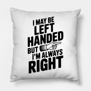 I May Be Left Handed But I'm Always Right Pillow