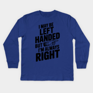 I May Be Left Handed But I'm Always Right Kids Long Sleeve T-Shirt