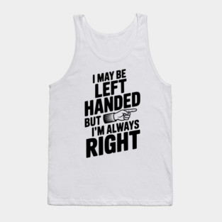 I May Be Left Handed But I'm Always Right Tank Top