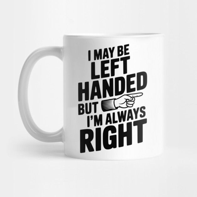 I May Be Left Handed But I'm Always Right by Frank Ring