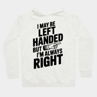 I May Be Left Handed But I'm Always Right Hoodie