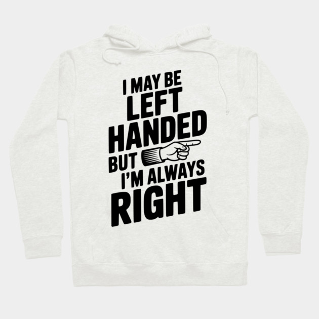 I May Be Left Handed But I'm Always Right Hoodie by Frank Ring