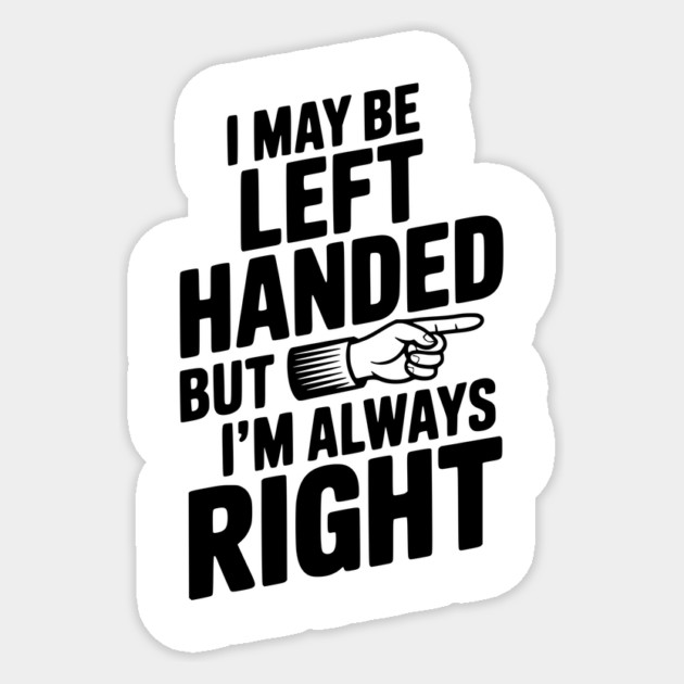 I May Be Left Handed But I'm Always Right Sticker by Frank Ring