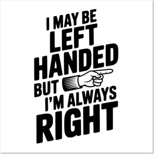 I May Be Left Handed But I'm Always Right Posters and Art