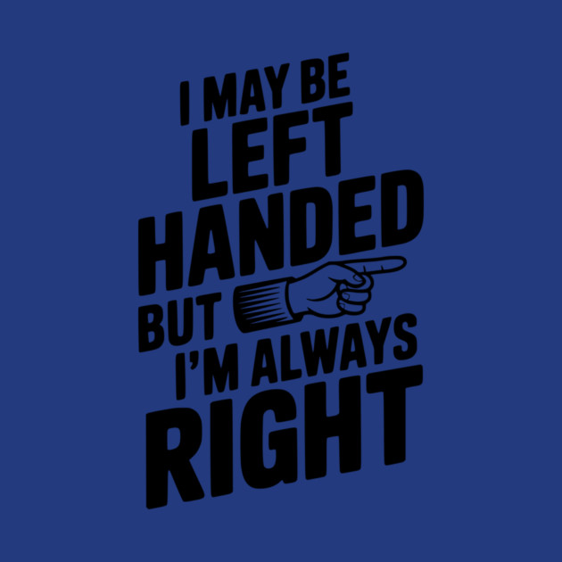I May Be Left Handed But I'm Always Right by Frank Ring