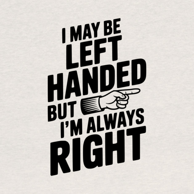 I May Be Left Handed But I'm Always Right by Frank Ring