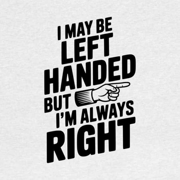 I May Be Left Handed But I'm Always Right by Frank Ring