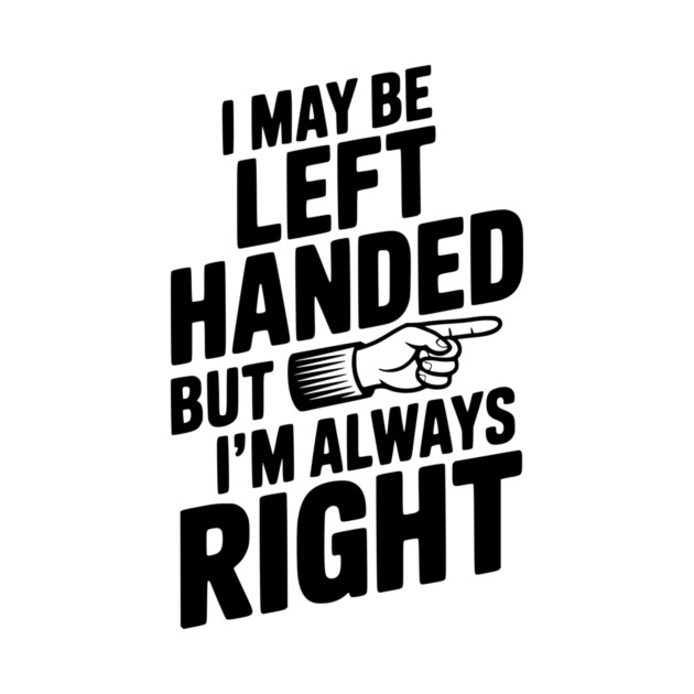I May Be Left Handed But I'm Always Right by Frank Ring