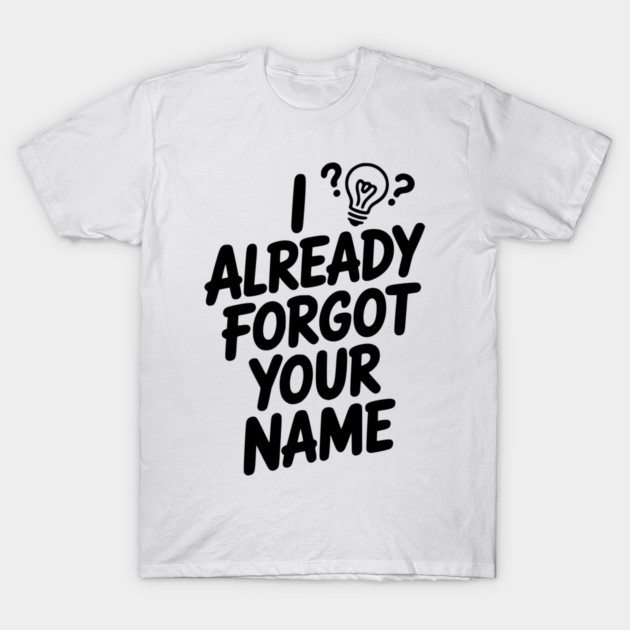 I Already Forgot Your Name T-Shirt by Frank Ring