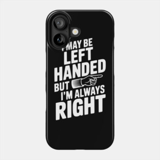 I May Be Left Handed But I'm Always Right Phone Case