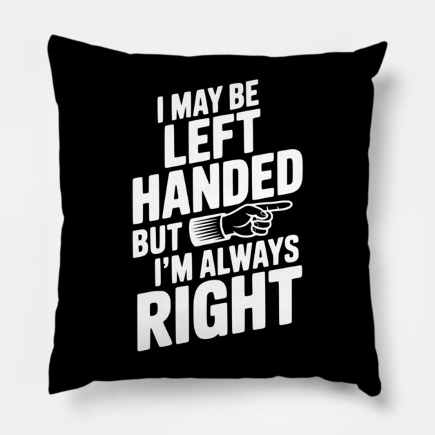 I May Be Left Handed But I'm Always Right Pillow by Frank Ring