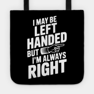 I May Be Left Handed But I'm Always Right Tote