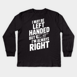 I May Be Left Handed But I'm Always Right Kids Long Sleeve T-Shirt