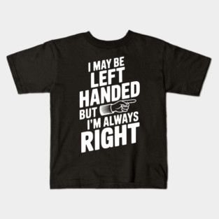 I May Be Left Handed But I'm Always Right Kids T-Shirt