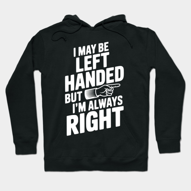 I May Be Left Handed But I'm Always Right Hoodie by Frank Ring