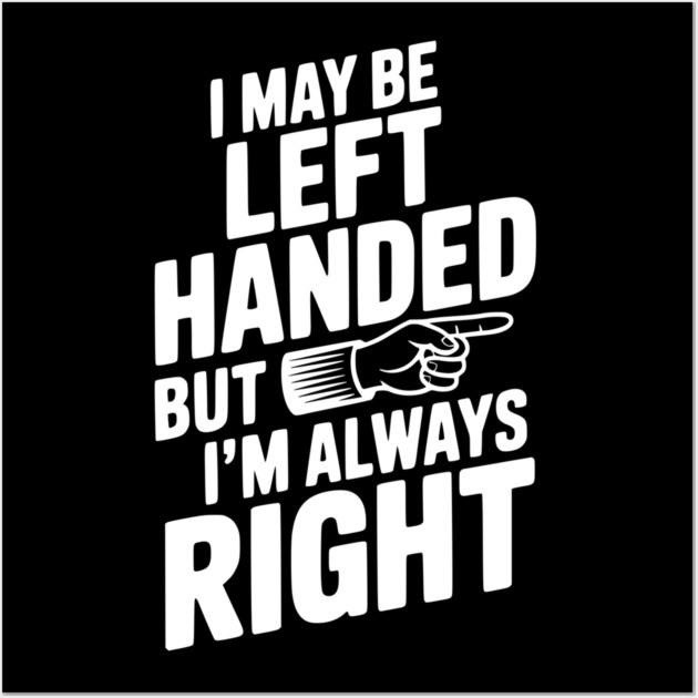 I May Be Left Handed But I'm Always Right Wall Art by Frank Ring
