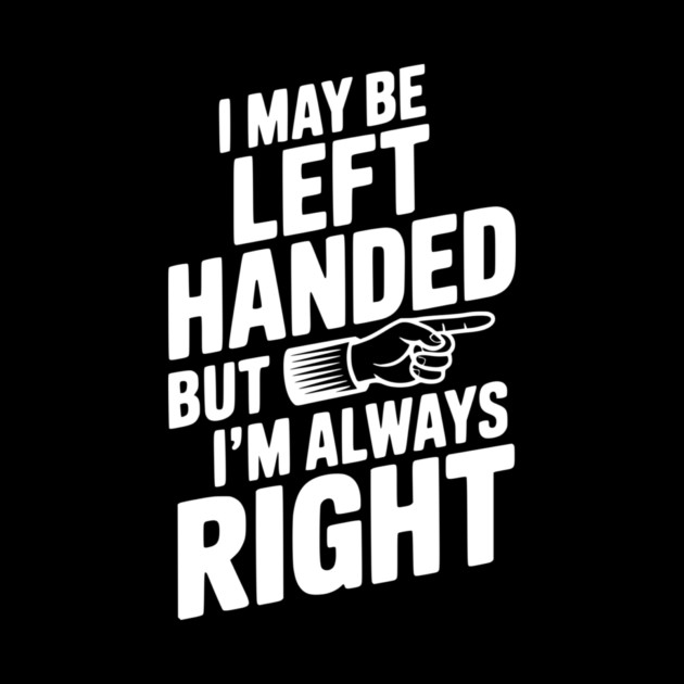 I May Be Left Handed But I'm Always Right by Frank Ring
