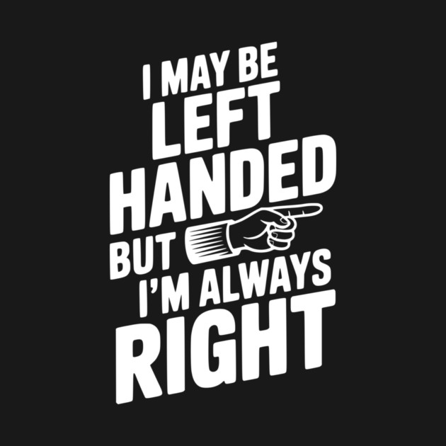 I May Be Left Handed But I'm Always Right by Frank Ring
