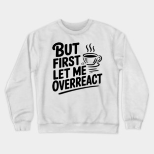 But First Let Me Overreact Crewneck Sweatshirt