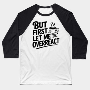 But First Let Me Overreact Baseball T-Shirt