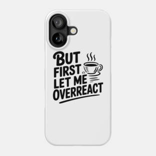 But First Let Me Overreact Phone Case