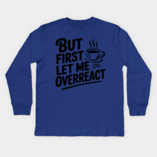 But First Let Me Overreact Kids Long Sleeve T-Shirt