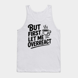 But First Let Me Overreact Tank Top