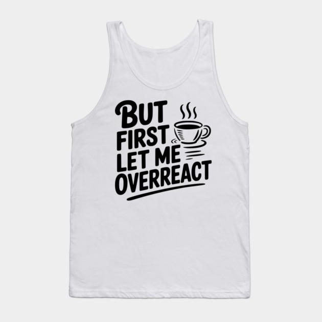 But First Let Me Overreact Tank Top by Frank Ring